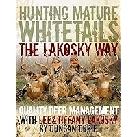 Hunting Mature Whitetails the Lakosky Way: Quality Deer Management with Lee and Tiffany Lakosky Hunting Mature Whitetails the Lakosky Way: Quality Deer Management with Lee and Tiffany Lakosky Hardcover Kindle