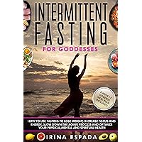 Intermittent Fasting for Goddesses: How to use fasting to lose weight, increase focus and energy, slow down the aging process and optimize your physical, mental and spiritual health Intermittent Fasting for Goddesses: How to use fasting to lose weight, increase focus and energy, slow down the aging process and optimize your physical, mental and spiritual health Kindle