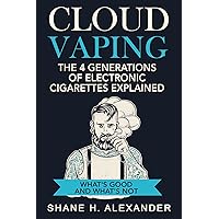 Cloud Vaping - The 4 Generations of Electronic Cigarettes Explained: What's Good and What's Not- How to Find the Right E Cig That Satisfies Cloud Vaping - The 4 Generations of Electronic Cigarettes Explained: What's Good and What's Not- How to Find the Right E Cig That Satisfies Kindle Audible Audiobook Paperback