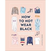 How to Not Wear Black: Find Your Style and Create Your Forever Wardrobe How to Not Wear Black: Find Your Style and Create Your Forever Wardrobe Hardcover