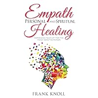 Empath: Empath Personal and Spiritual Healing: Harnessing Your Gift for the Highly Sensitive Person (Empath and Meditation Book 6)