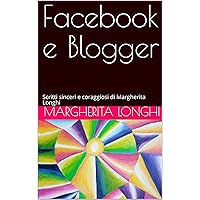 Facebook e Blogger : Scritti sinceri e coraggiosi di Margherita Longhi (Italian Edition) Facebook e Blogger : Scritti sinceri e coraggiosi di Margherita Longhi (Italian Edition) Kindle