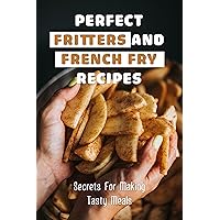 Perfect Fritters And French Fry Recipes: Secrets For Making Tasty Meals: The Best Easy Air Fryer French Fries Recipe
