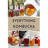 Everything Kombucha: The Art Of Home Brewing, Health Benefits, And Crafting Unique Flavors With Comprehensive Equipment And Recipe Guides Everything Kombucha: The Art Of Home Brewing, Health Benefits, And Crafting Unique Flavors With Comprehensive Equipment And Recipe Guides Kindle Paperback Hardcover