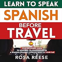 Learn to Speak Spanish Before Travel: Your Beginners Guide to Learning to Communicate in a Spanish-Speaking Country While in Your Car Learn to Speak Spanish Before Travel: Your Beginners Guide to Learning to Communicate in a Spanish-Speaking Country While in Your Car Audible Audiobook Kindle