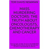 Mass Murdering Doctors: The Truth About Oncologists, Chemotherapy And Cancer: How Corrupt, Greedy 