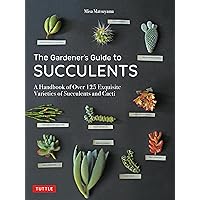 The Gardener's Guide to Succulents: A Handbook of Over 125 Exquisite Varieties of Succulents and Cacti The Gardener's Guide to Succulents: A Handbook of Over 125 Exquisite Varieties of Succulents and Cacti Hardcover Kindle