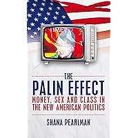 The Palin Effect: Money, Sex and Class in the New American Politics The Palin Effect: Money, Sex and Class in the New American Politics Kindle Paperback