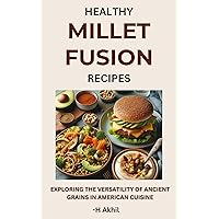 Healthy Millet Fusion Recipes: Exploring the Versatility of Ancient Grains in American Cuisine (Millet Recipes) Healthy Millet Fusion Recipes: Exploring the Versatility of Ancient Grains in American Cuisine (Millet Recipes) Kindle Paperback