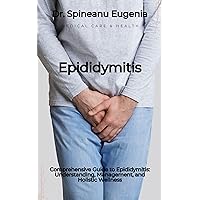 Comprehensive Guide to Epididymitis: Understanding, Management, and Holistic Wellness Comprehensive Guide to Epididymitis: Understanding, Management, and Holistic Wellness Kindle Paperback