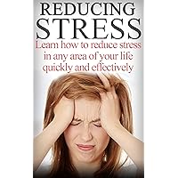 Reducing Stress- Learn How To Reduce Stress In any Area Of Your Life Quickly And Effectively Reducing Stress- Learn How To Reduce Stress In any Area Of Your Life Quickly And Effectively Kindle