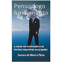 Penso, logo fundamento: o dever de motivação e os limites cognitivos do julgador (Portuguese Edition)