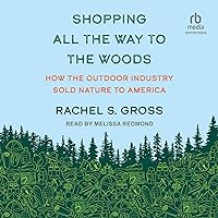 Shopping All the Way to the Woods: How the Outdoor Industry Sold Nature to America Shopping All the Way to the Woods: How the Outdoor Industry Sold Nature to America Hardcover Audible Audiobook Kindle Audio CD