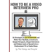 How to Be a Video Interview Pro: 25 Strategies to Get ATTENTION and Make Your YouTube, Livestream, Google Hangouts, Skype Interviews and Videos Look or Sound Like a Professional TV or Radio Show How to Be a Video Interview Pro: 25 Strategies to Get ATTENTION and Make Your YouTube, Livestream, Google Hangouts, Skype Interviews and Videos Look or Sound Like a Professional TV or Radio Show Kindle Paperback