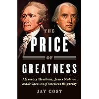 The Price of Greatness: Alexander Hamilton, James Madison, and the Creation of American Oligarchy The Price of Greatness: Alexander Hamilton, James Madison, and the Creation of American Oligarchy Audible Audiobook Hardcover Kindle Audio CD
