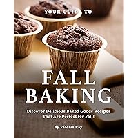 Your Guide to Fall Baking: Discover Delicious Baked Goods Recipes That Are Perfect for Fall! Your Guide to Fall Baking: Discover Delicious Baked Goods Recipes That Are Perfect for Fall! Kindle Paperback