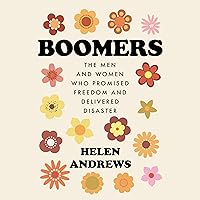 Boomers: The Men and Women Who Promised Freedom and Delivered Disaster Boomers: The Men and Women Who Promised Freedom and Delivered Disaster Audible Audiobook Hardcover Kindle