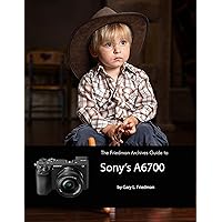 The Friedman Archives Guide to Sony's A6700 The Friedman Archives Guide to Sony's A6700 Kindle Paperback