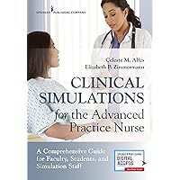 Clinical Simulations for the Advanced Practice Nurse: A Comprehensive Guide for Faculty, Students, and Simulation Staff Clinical Simulations for the Advanced Practice Nurse: A Comprehensive Guide for Faculty, Students, and Simulation Staff Paperback Kindle