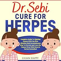 Dr. Sebi Cure for Herpes: Complete Guide to Fighting Herpes with the Best Alkaline Diet! Revolutionary Way to Prevent and Cure the Herpes Virus with Natural Herbal Remedies!