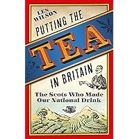 Putting the Tea in Britain: The Scots Who Made Our National Drink Putting the Tea in Britain: The Scots Who Made Our National Drink Kindle Hardcover