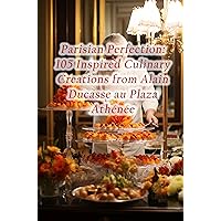 Parisian Perfection: 105 Inspired Culinary Creations from Alain Ducasse au Plaza Athénée Parisian Perfection: 105 Inspired Culinary Creations from Alain Ducasse au Plaza Athénée Kindle Paperback