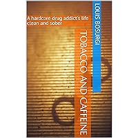 Tobacco and Caffeine: A hardcore drug addict's life clean and sober Tobacco and Caffeine: A hardcore drug addict's life clean and sober Kindle Hardcover Paperback
