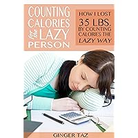 Counting Calories For The Lazy Person: How I Lost 35 lbs. By Counting Calories The Lazy Way