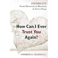 How Can I Ever Trust You Again?: Infidelity: From Discovery to Recovery in Seven Steps How Can I Ever Trust You Again?: Infidelity: From Discovery to Recovery in Seven Steps Paperback Kindle