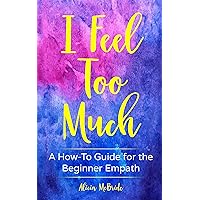 I Feel Too Much: A How-To Guide For The Beginner Empath I Feel Too Much: A How-To Guide For The Beginner Empath Kindle Paperback