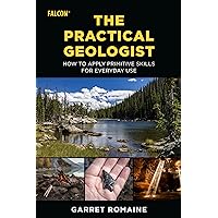 The Practical Geologist: How to Apply Primitive Skills for Everyday Use The Practical Geologist: How to Apply Primitive Skills for Everyday Use Paperback Kindle