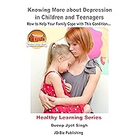 Knowing More about Depression in Children and Teenagers - How to Help Your Family Cope with This Condition… (Healthy Learning Series Book 89) Knowing More about Depression in Children and Teenagers - How to Help Your Family Cope with This Condition… (Healthy Learning Series Book 89) Kindle Paperback