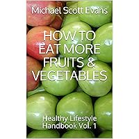 HOW TO EAT MORE FRUITS & VEGETABLES: Healthy Lifestyle Handbook Vol. 1