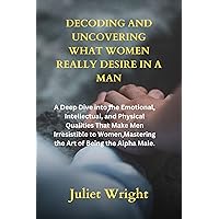 Decoding and uncovering what women really desire in a man: A Deep Dive into the Emotional, Intellectual, and Physical Qualities That Make Men Irresistible ... Women,Mastering the Art of Being the Alpha Decoding and uncovering what women really desire in a man: A Deep Dive into the Emotional, Intellectual, and Physical Qualities That Make Men Irresistible ... Women,Mastering the Art of Being the Alpha Kindle Paperback