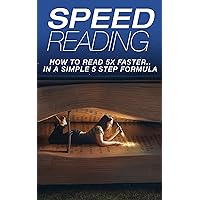 Speed Reading: How To Read 5X Faster…In A Simple 5 Step Formula (2020 UPDATE) (tips on speed reading, speed reading in a week, speed reading for professionals, how to read faster and recall more) Speed Reading: How To Read 5X Faster…In A Simple 5 Step Formula (2020 UPDATE) (tips on speed reading, speed reading in a week, speed reading for professionals, how to read faster and recall more) Kindle Paperback