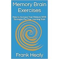 Memory Brain Exercises: How to Increase Your Memory With Strategies For Your Learning Style Memory Brain Exercises: How to Increase Your Memory With Strategies For Your Learning Style Kindle