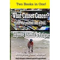 What Causes Cancer? and Improve Anemia & Fatigue - Two Books in One!: Learn what processed foods to avoid. Proven High Energy Food Recipes.