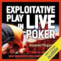 Exploitative Play in Live Poker: How to Manipulate Your Opponents into Making Mistakes Exploitative Play in Live Poker: How to Manipulate Your Opponents into Making Mistakes Audible Audiobook Paperback Kindle