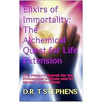 Elixirs of Immortality: The Alchemical Quest for Life Extension: The Historic Search for the Philosopher's Stone and its Modern Implications