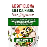 Mesothelioma Diet Cookbook for Beginners: Nutritious and Delicious Recipes to Help Patients Survive Mesothelioma and Other Cancer Treatments and Recovery | Includes a 28-Day Meal Plan
