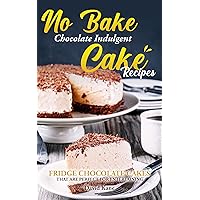 No Bake Chocolate Indulgent Cake Recipes : Fridge chocolate cakes that are perfect for entertaining No Bake Chocolate Indulgent Cake Recipes : Fridge chocolate cakes that are perfect for entertaining Kindle Paperback