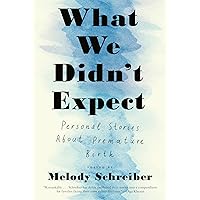 What We Didn't Expect: Personal Stories about Premature Birth What We Didn't Expect: Personal Stories about Premature Birth Paperback Kindle