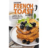 Awesome French Toast recipes: Explore to the delicious dessert cookbook ever! Awesome French Toast recipes: Explore to the delicious dessert cookbook ever! Kindle Paperback
