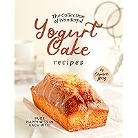 The Collection of Wonderful Yogurt Cake Recipes: Pure Happiness in Each Bite! The Collection of Wonderful Yogurt Cake Recipes: Pure Happiness in Each Bite! Kindle Hardcover Paperback