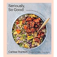 Seriously, So Good: Simple Recipes for a Balanced Life (A Cookbook) Seriously, So Good: Simple Recipes for a Balanced Life (A Cookbook) Hardcover Kindle Spiral-bound