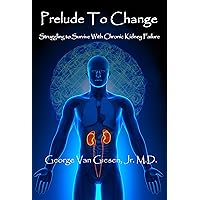 Prelude to Change: Struggling to Survive With Chronic Kidney Failure Prelude to Change: Struggling to Survive With Chronic Kidney Failure Kindle Hardcover Paperback