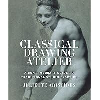 Classical Drawing Atelier: A Contemporary Guide to Traditional Studio Practice Classical Drawing Atelier: A Contemporary Guide to Traditional Studio Practice Hardcover Kindle Paperback