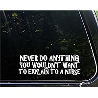 Never Do Anything You Wouldn't Want to Explain to A Nurse - 8-3/4