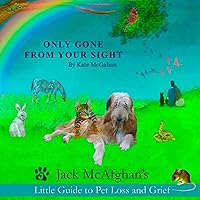 Only Gone from Your Sight: Jack McAfghan’s Little Guide to Pet Loss and Grief Only Gone from Your Sight: Jack McAfghan’s Little Guide to Pet Loss and Grief Paperback Audible Audiobook Kindle
