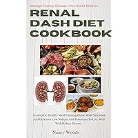 Manage Kidney Disease & Avoid Dialysis: RENAL DASH DIET COOKBOOK : A complete Healthy Meal Planning Guide With Nutritious And Delicious Low Sodium And Potassium To Live Well With Kidney Disease Manage Kidney Disease & Avoid Dialysis: RENAL DASH DIET COOKBOOK : A complete Healthy Meal Planning Guide With Nutritious And Delicious Low Sodium And Potassium To Live Well With Kidney Disease Kindle Paperback